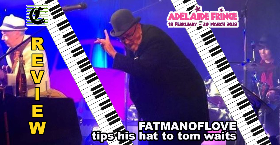 fatmanoflove tips his hat to Tom Waits: Romeo Has A Bleeding Heart ~ Adelaide Fringe 2022 Review