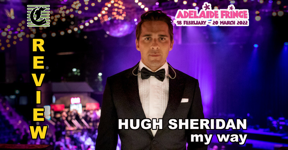 Hugh Sheridan in My Way: Look What They’ve Done To The Croon, Ma! ~ Adelaide Fringe 2022 Review