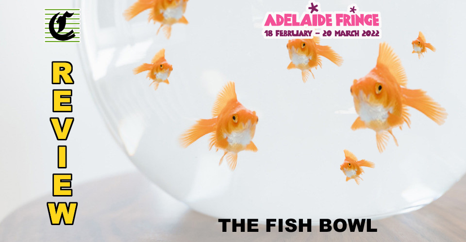 The Fish Bowl: A Wild Ride ~ Adelaide Fringe 2022 Review