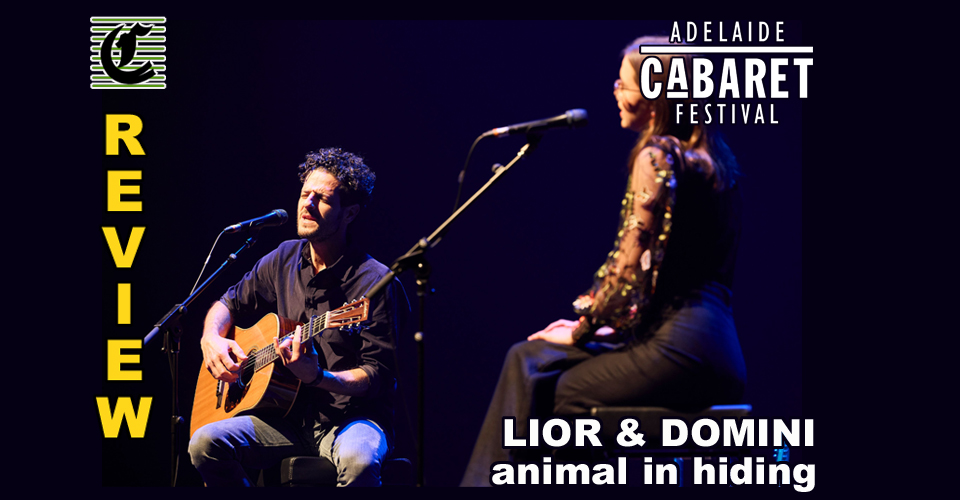 Lior and Domini present Animal In Hiding: The Beauty Of Two Gems Coming Together ~ Adelaide Cabaret Festival 2022 Review