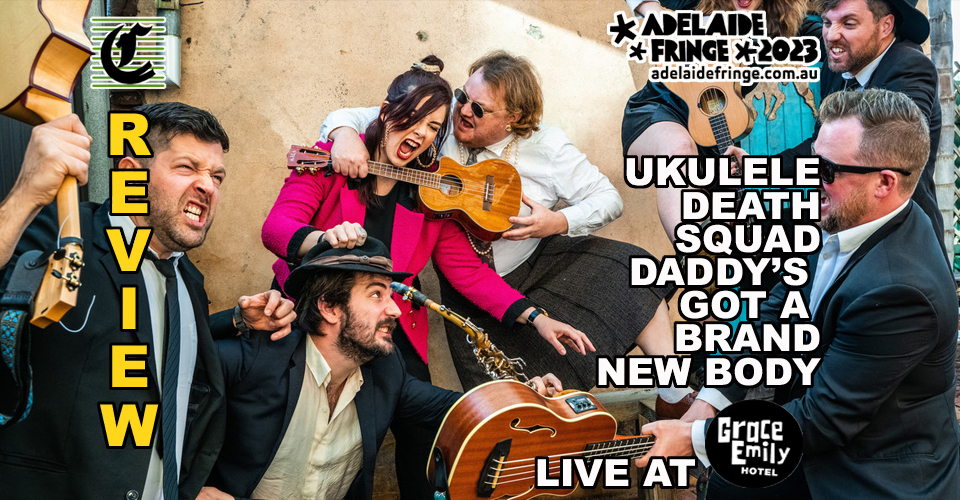 Ukulele Death Squad: Papa’s Got A New Body ~ Adelaide Fringe 2023 Review